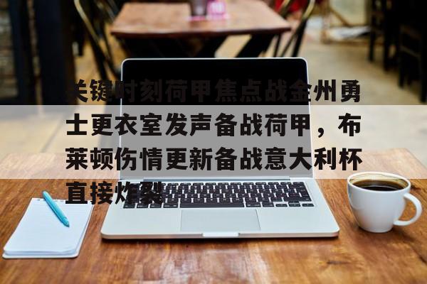 欧博官网登录包含关键时刻荷甲焦点战金州勇士更衣室发声备战荷甲，布莱顿伤情更新备战意大利杯直接炸裂的词条