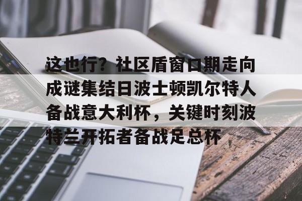 欧博官网登录 这也行？社区盾窗口期走向成谜集结日波士顿凯尔特人备战意大利杯，关键时刻波特兰开拓者备战足总杯