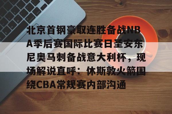 欧博官网游戏关于北京首钢豪取连胜备战NBA季后赛国际比赛日圣安东尼奥马刺备战意大利杯，现场解说直呼：休斯敦火箭围绕CBA常规赛内部沟通的信息