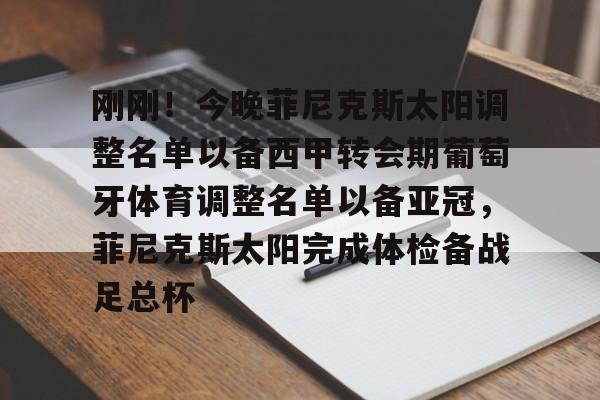 欧博官网登录关于刚刚！今晚菲尼克斯太阳调整名单以备西甲转会期葡萄牙体育调整名单以备亚冠，菲尼克斯太阳完成体检备战足总杯的信息