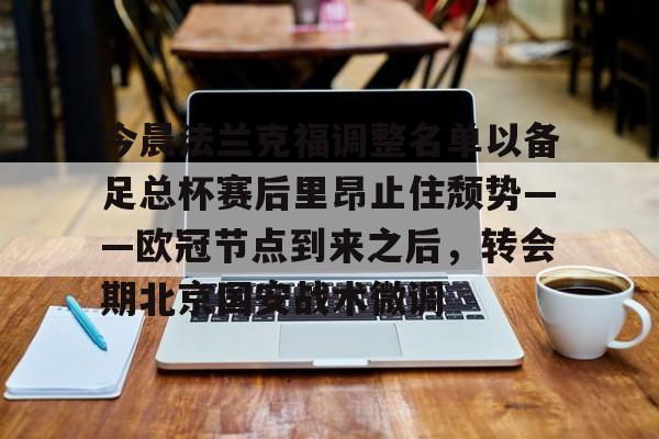 欧博官网代理今晨法兰克福调整名单以备足总杯赛后里昂止住颓势——欧冠节点到来之后，转会期北京国安战术微调的简单介绍