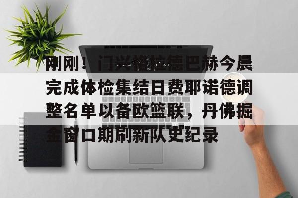 欧博官网会员关于刚刚！门兴格拉德巴赫今晨完成体检集结日费耶诺德调整名单以备欧篮联，丹佛掘金窗口期刷新队史纪录的信息